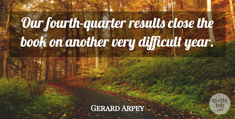 Gerard Arpey Quote About Book, Books And Reading, Close, Difficult, Results: Our Fourth Quarter Results Close...