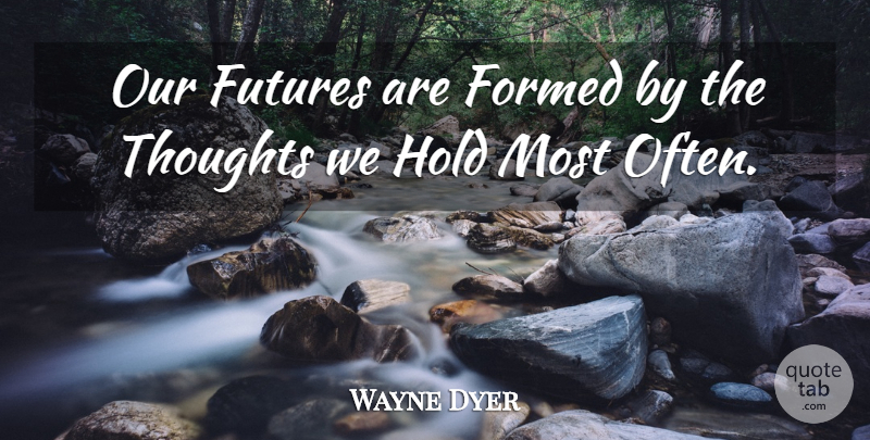 Wayne Dyer Quote About Motivational, Our Future: Our Futures Are Formed By...