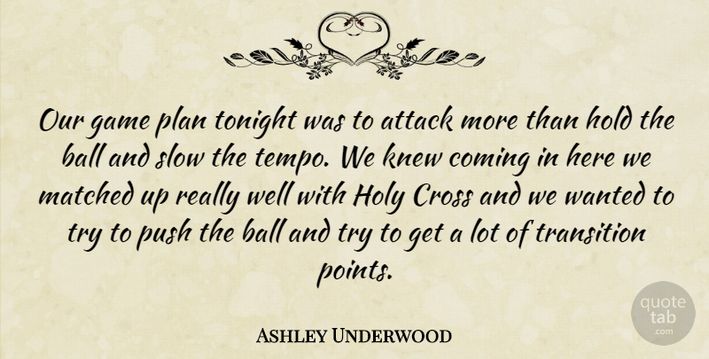 Ashley Underwood Quote About Attack, Ball, Coming, Cross, Game: Our Game Plan Tonight Was...