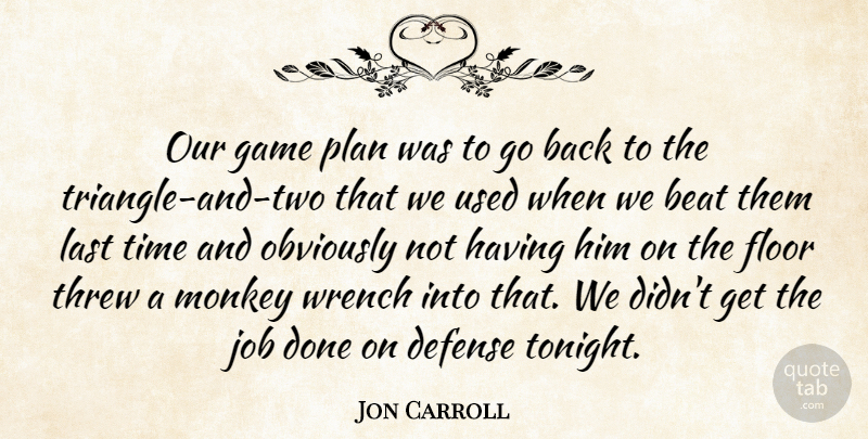 Jon Carroll Quote About Beat, Defense, Floor, Game, Job: Our Game Plan Was To...