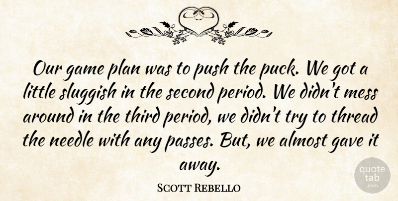 Scott Rebello Quote About Almost, Game, Gave, Mess, Needle: Our Game Plan Was To...