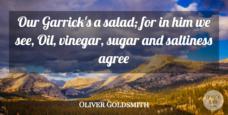 Oliver Goldsmith Quote About Agree, Sugar: Our Garricks A Salad For...