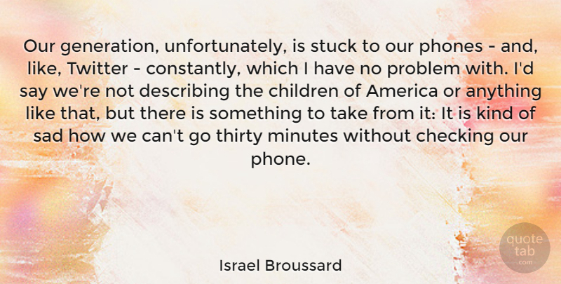 Israel Broussard Quote About Children, Phones, Our Generation: Our Generation Unfortunately Is Stuck...