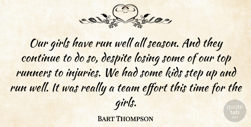 Bart Thompson Quote About Continue, Despite, Effort, Girls, Kids: Our Girls Have Run Well...