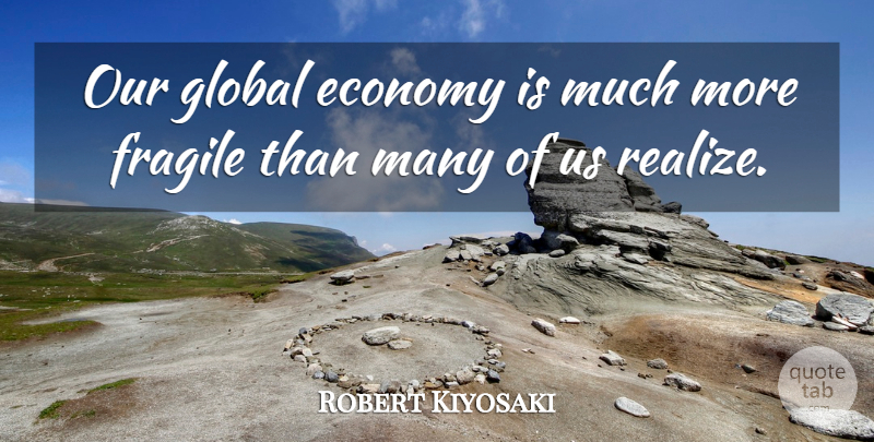 Robert Kiyosaki Quote About Global: Our Global Economy Is Much...