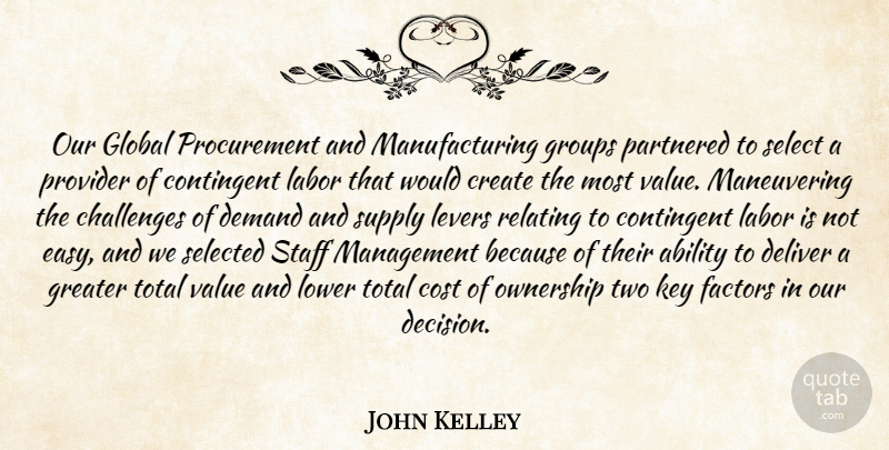 John Kelley Quote About Ability, Challenges, Contingent, Cost, Create: Our Global Procurement And Manufacturing...