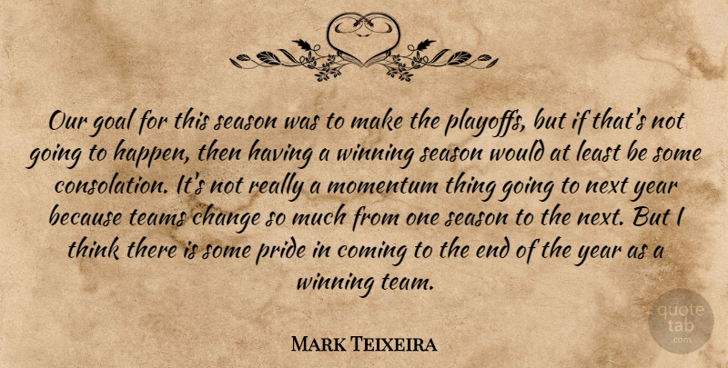 Mark Teixeira Quote About Change, Coming, Goal, Momentum, Next: Our Goal For This Season...