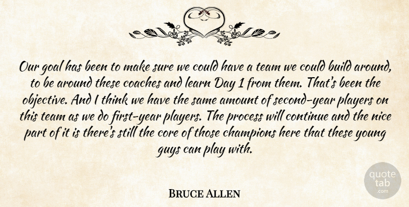 Bruce Allen Quote About Amount, Build, Champions, Coaches, Continue: Our Goal Has Been To...