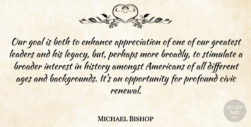 Michael Bishop Quote About Ages, Amongst, Appreciation, Both, Broader: Our Goal Is Both To...