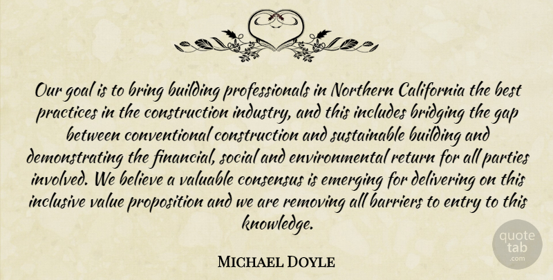 Michael Doyle Quote About Barriers, Believe, Best, Bring, Building: Our Goal Is To Bring...