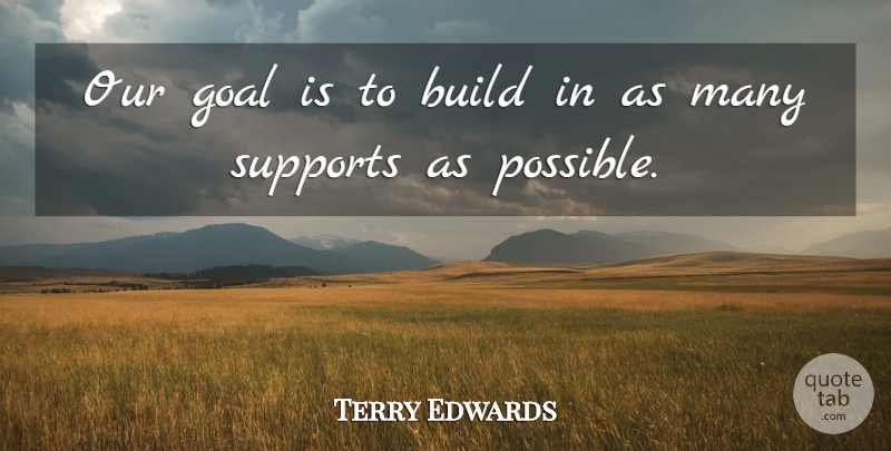 Terry Edwards Quote About Build, Goal, Supports: Our Goal Is To Build...