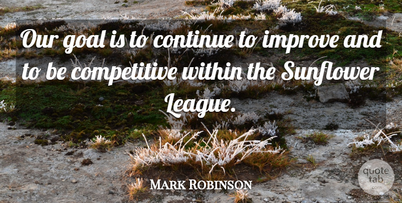 Mark Robinson Quote About Continue, Goal, Improve, Within: Our Goal Is To Continue...