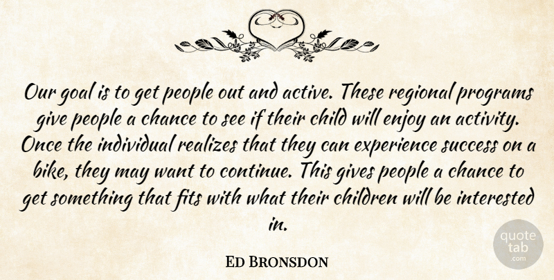 Ed Bronsdon Quote About Chance, Child, Children, Enjoy, Experience: Our Goal Is To Get...