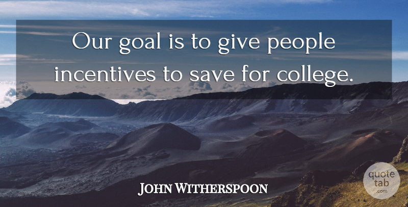 John Witherspoon Quote About Goal, Incentives, People, Save: Our Goal Is To Give...