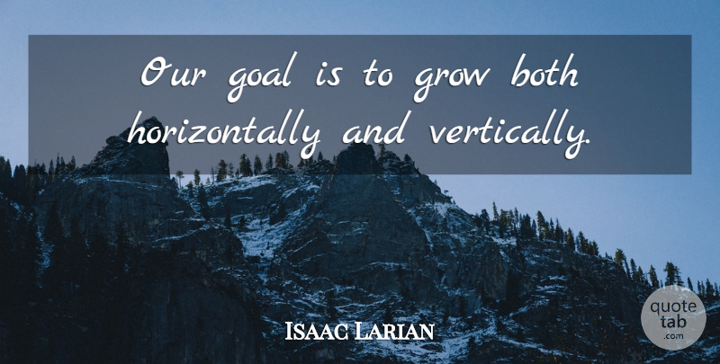 Isaac Larian Quote About Both, Goal, Grow: Our Goal Is To Grow...