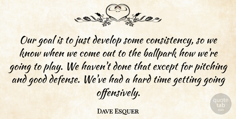 Dave Esquer Quote About Ballpark, Develop, Except, Goal, Good: Our Goal Is To Just...