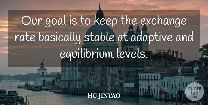Hu Jintao Quote About Adaptive, Basically, Exchange, Goal, Rate: Our Goal Is To Keep...