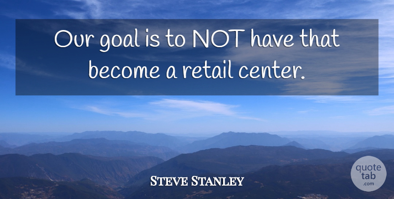 Steve Stanley Quote About Goal, Retail: Our Goal Is To Not...