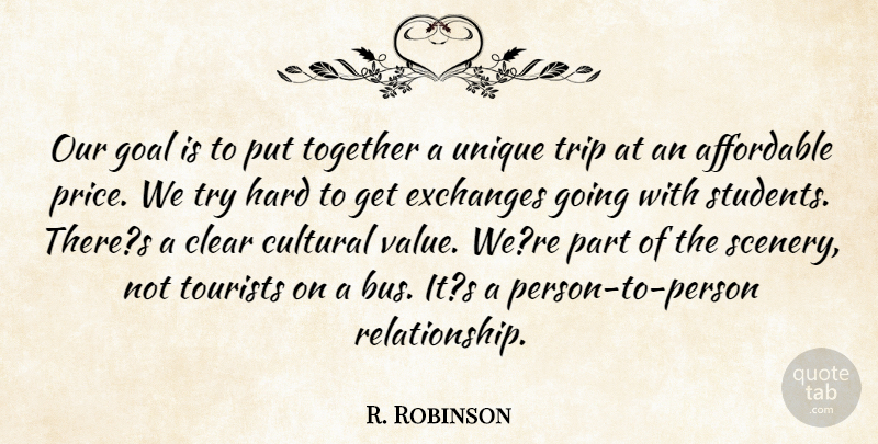 R. Robinson Quote About Affordable, Clear, Cultural, Exchanges, Goal: Our Goal Is To Put...