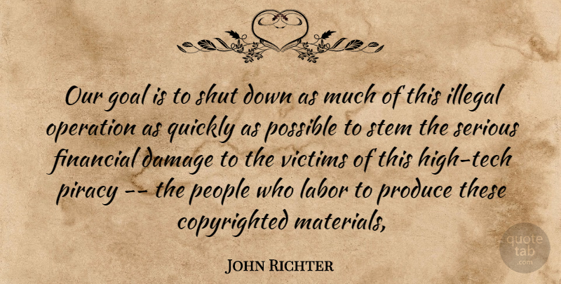John Richter Quote About Damage, Financial, Goal, Illegal, Labor: Our Goal Is To Shut...