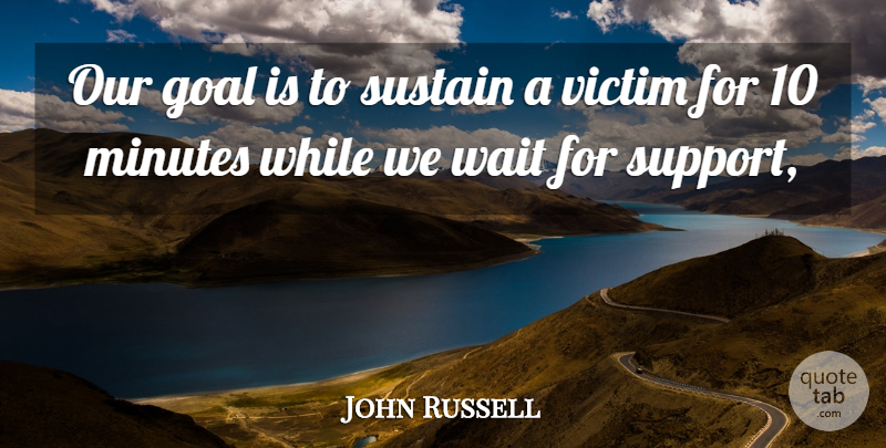 John Russell Quote About Goal, Minutes, Support, Sustain, Victim: Our Goal Is To Sustain...