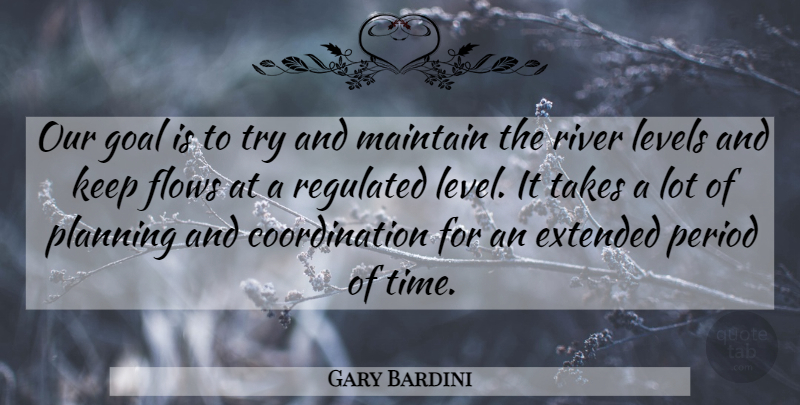 Gary Bardini Quote About Extended, Flows, Goal, Levels, Maintain: Our Goal Is To Try...