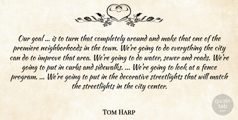 Tom Harp Quote About City, Decorative, Fence, Goal, Improve: Our Goal Is To Turn...