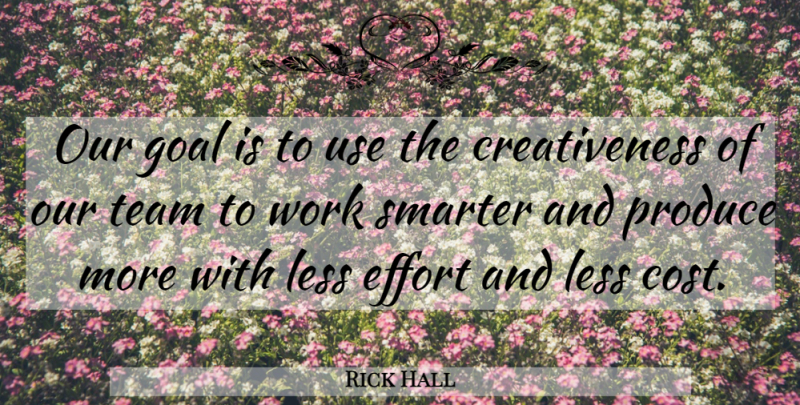 Rick Hall Quote About Effort, Goal, Less, Produce, Smarter: Our Goal Is To Use...