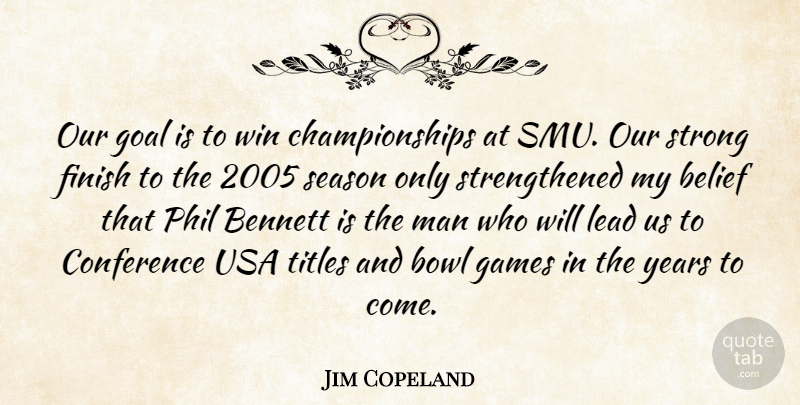 Jim Copeland Quote About Belief, Bennett, Bowl, Conference, Finish: Our Goal Is To Win...