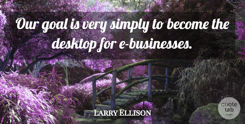 Larry Ellison Quote About American Businessman: Our Goal Is Very Simply...
