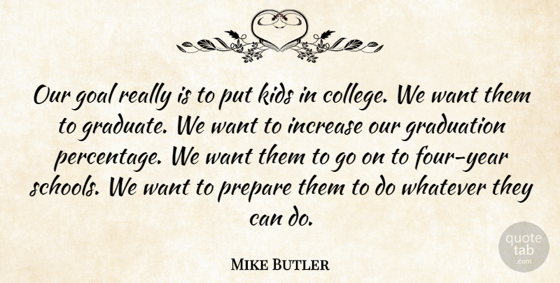 Mike Butler Quote About College, Goal, Graduation, Increase, Kids: Our Goal Really Is To...