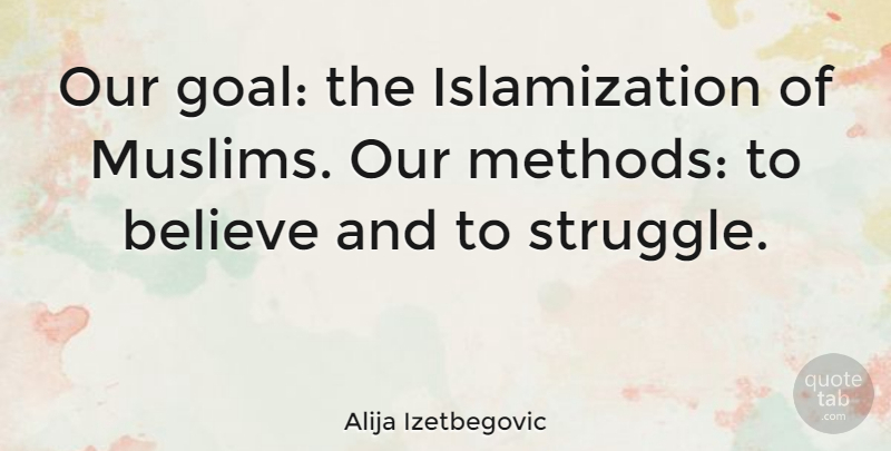 Alija Izetbegovic Quote About Believe: Our Goal The Islamization Of...