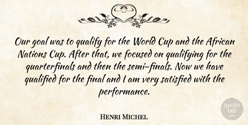 Henri Michel Quote About African, Cup, Final, Focused, Goal: Our Goal Was To Qualify...