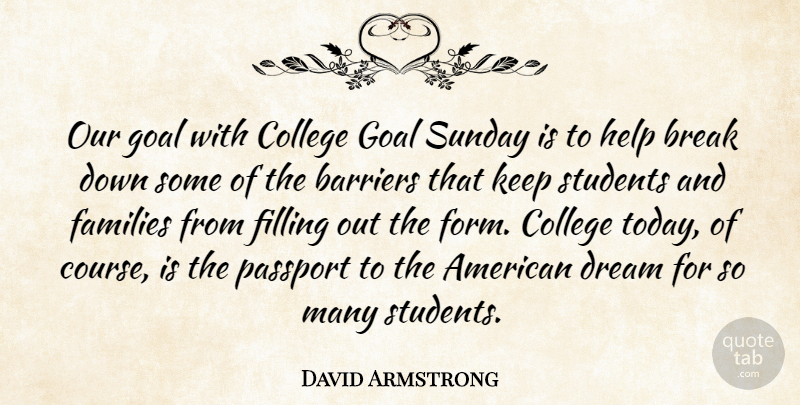 David Armstrong Quote About Barriers, Break, College, Dream, Families: Our Goal With College Goal...