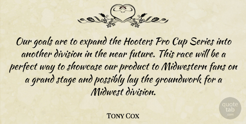 Tony Cox Quote About Cup, Division, Expand, Fans, Future: Our Goals Are To Expand...