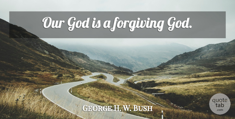George H. W. Bush Quote About Forgiving God, Forgiving: Our God Is A Forgiving...
