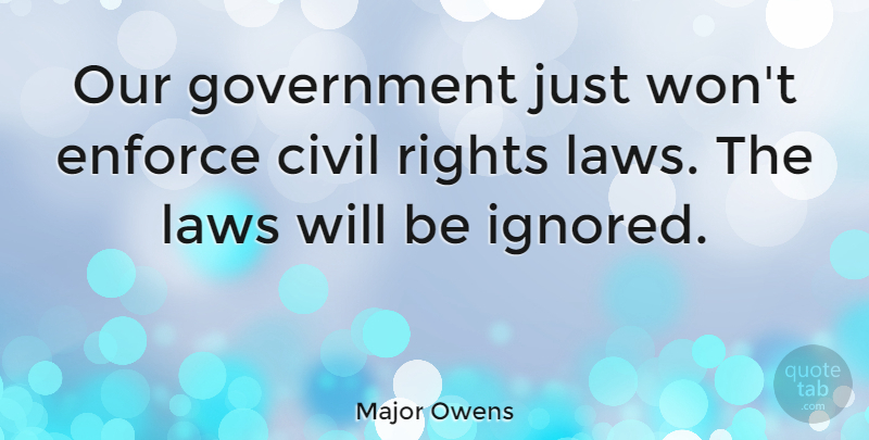Major Owens Quote About Civil, Enforce, Government: Our Government Just Wont Enforce...