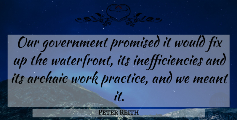 Peter Reith Quote About Archaic, Fix, Government, Meant, Promised: Our Government Promised It Would...