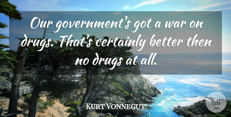 Kurt Vonnegut Quote About War, Government, Drug: Our Governments Got A War...