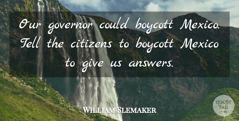 William Slemaker Quote About Boycott, Citizens, Governor, Mexico: Our Governor Could Boycott Mexico...