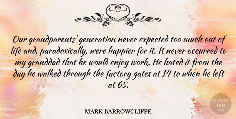 Mark Barrowcliffe Quote About Expected, Factory, Gates, Generation, Happier: Our Grandparents Generation Never Expected...