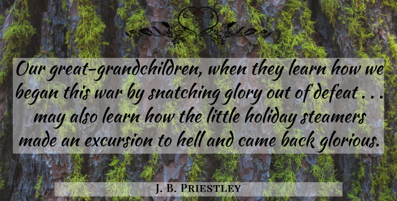 J. B. Priestley Quote About Began, Came, Defeat, Glory, Hell: Our Great Grandchildren When They...