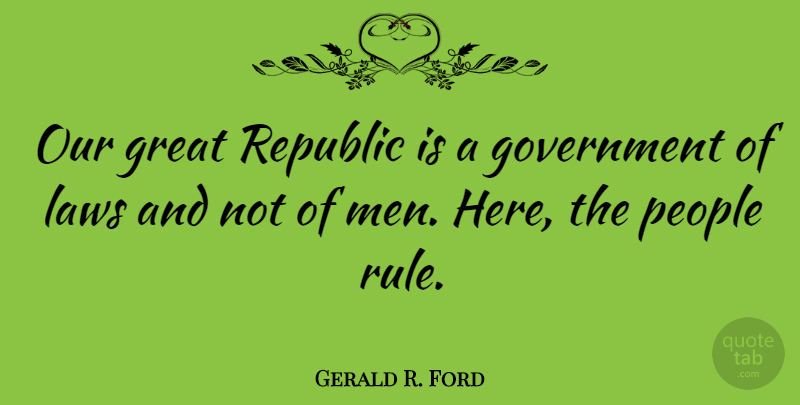 Gerald R. Ford Quote About Work, Men, Law: Our Great Republic Is A...