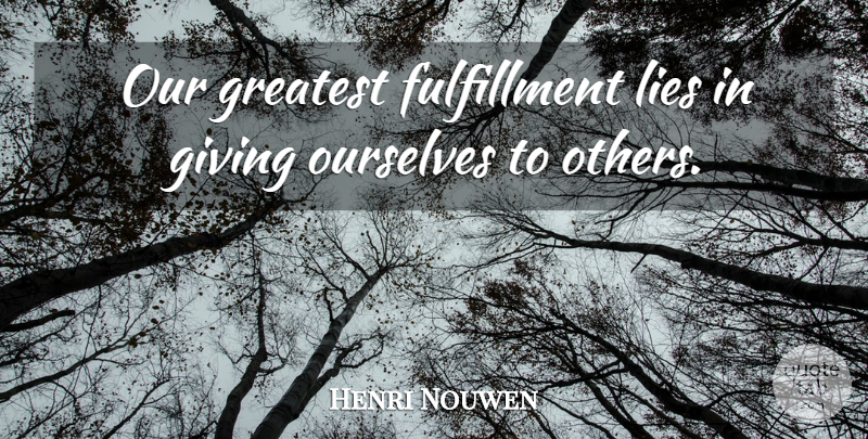 Henri Nouwen Quote About Lying, Compassion, Giving: Our Greatest Fulfillment Lies In...