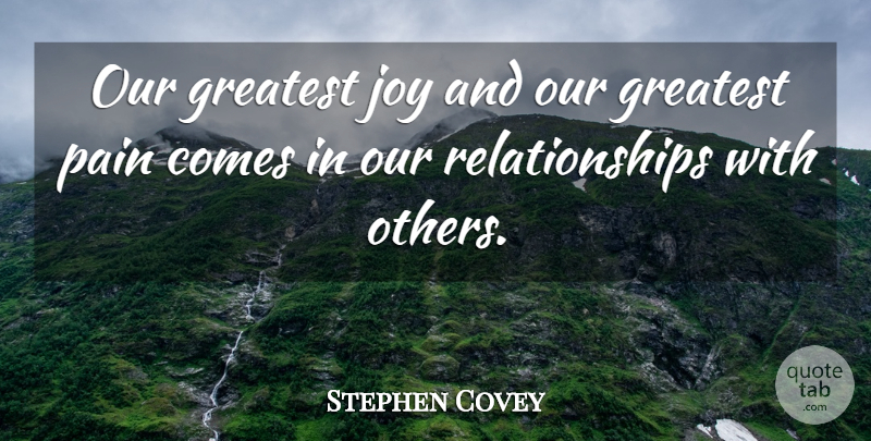 Stephen Covey Quote About Relationship, Broken Heart, Pain: Our Greatest Joy And Our...
