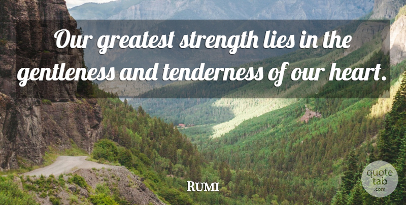Rumi Quote About Lying, Heart, Tenderness: Our Greatest Strength Lies In...