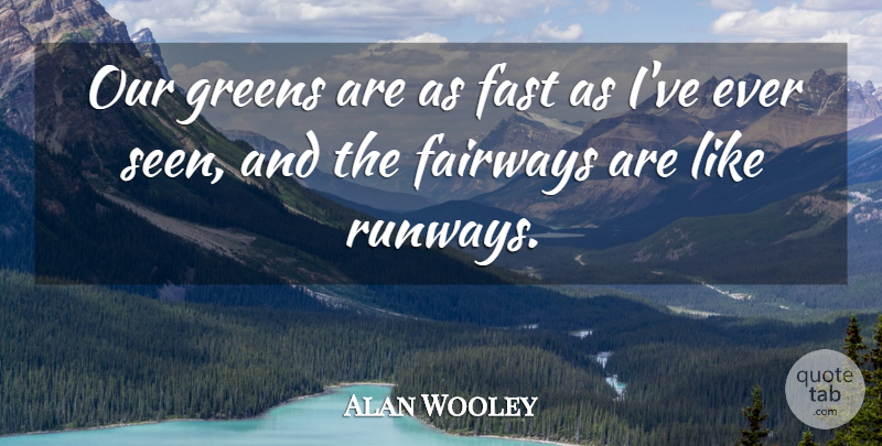 Alan Wooley Quote About Fast, Greens: Our Greens Are As Fast...