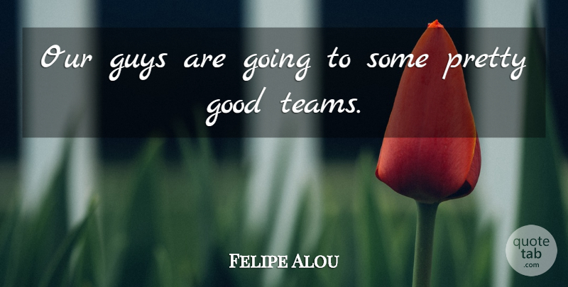 Felipe Alou Quote About Good, Guys: Our Guys Are Going To...