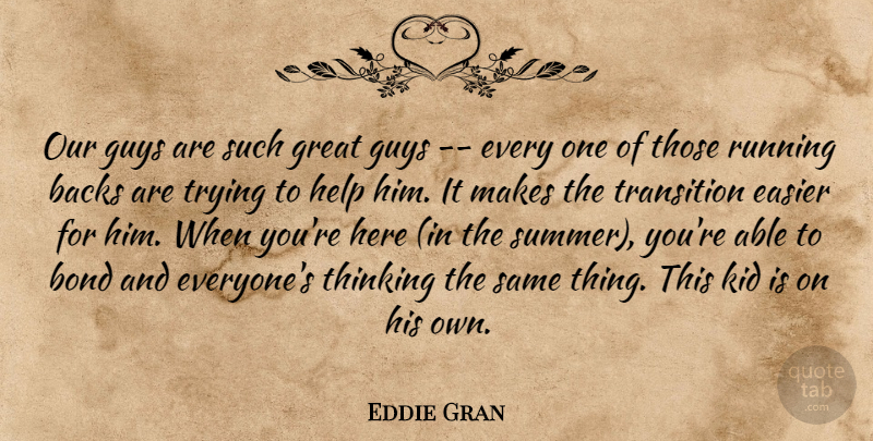 Eddie Gran Quote About Backs, Bond, Easier, Great, Guys: Our Guys Are Such Great...