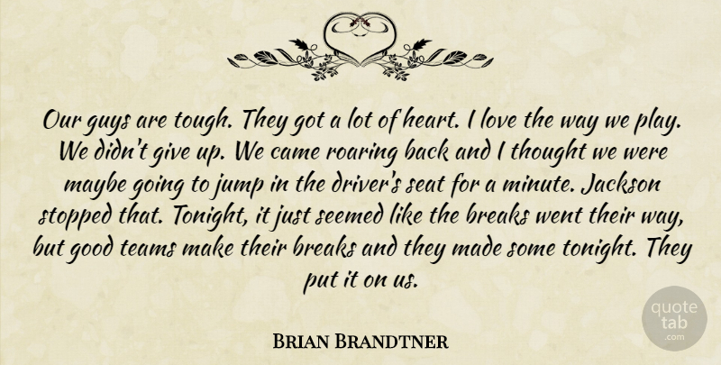 Brian Brandtner Quote About Breaks, Came, Good, Guys, Heart: Our Guys Are Tough They...
